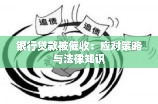 银行贷款被催收：应对策略与法律知识