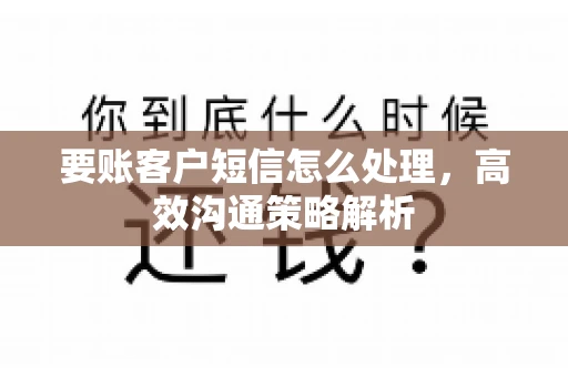 要账客户短信怎么处理，高效沟通策略解析