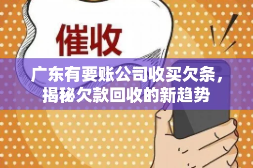 广东有要账公司收买欠条，揭秘欠款回收的新趋势