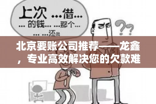 北京要账公司推荐——龙鑫，专业高效解决您的欠款难题