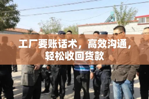 工厂要账话术，高效沟通，轻松收回货款