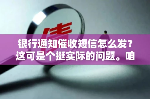 银行通知催收短信怎么发？这可是个挺实际的问题。咱们得聊聊，怎么才能让催收短信既有效又得体。