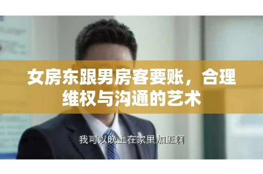 女房东跟男房客要账，合理维权与沟通的艺术