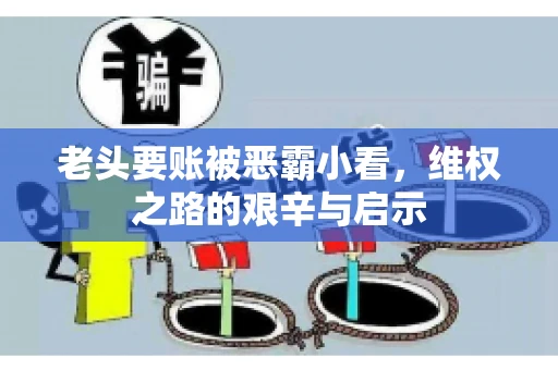 老头要账被恶霸小看，维权之路的艰辛与启示