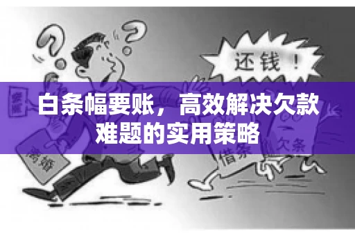 白条幅要账，高效解决欠款难题的实用策略