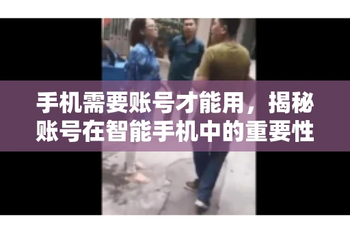 手机需要账号才能用，揭秘账号在智能手机中的重要性