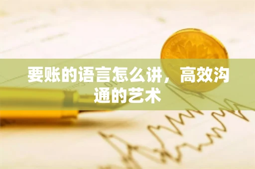 要账的语言怎么讲，高效沟通的艺术